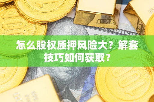 济南怎么股权质押风险大？解套技巧如何获取？