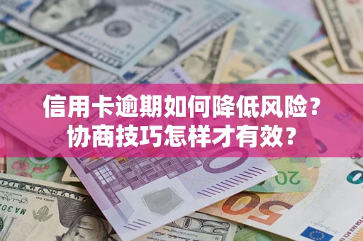 济南信用卡逾期如何降低风险？协商技巧怎样才有效？