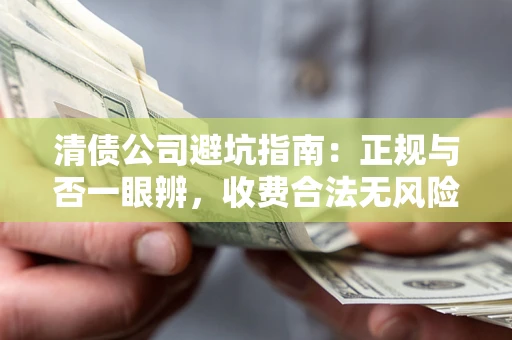 济南清债公司避坑指南：正规与否一眼辨，收费合法无风险这么办！